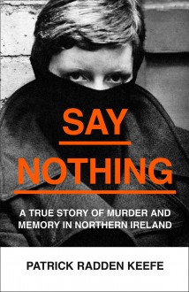 Say Nothing: A True Story Of Murder and Memory In Northern Ireland - Patrick Radden Keefe