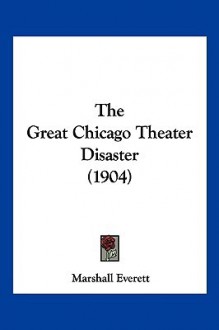 The great Chicago theater disaster: The complete story told by the survivors - Marshall Everett