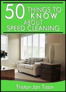 50 Things to Know About Speed Cleaning: How to Tidy Your Home in Minutes - Tristan Jan Tizon