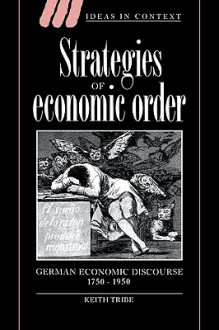 Strategies of Economic Order: German Economic Discourse, 1750 1950 - Keith Tribe