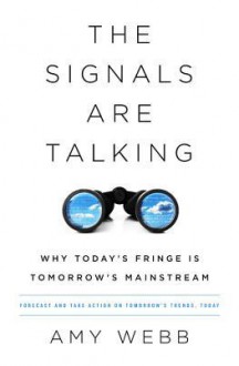 The Signals Are Talking: Why Today’s Fringe Is Tomorrow’s Mainstream - Amy Webb