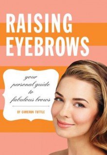 Raising Eyebrows: Your Personal Guide to Fabulous Brows - Cameron Tuttle