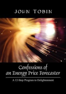 Confessions of an Energy Price Forecaster: A 12-Step Program to Enlightenment - John Tobin