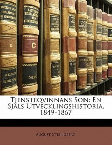 Tjensteqvinnans Son: En Sj Ls Utvecklingshistoria, 1849-1867 - August Strindberg