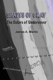 Shades of Gray, the Colors of Undercover - James A. Martin