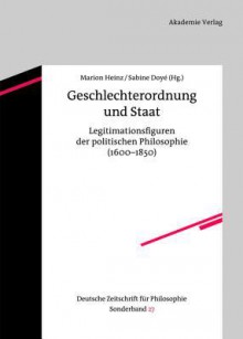 Geschlechterordnung Und Staat: Legitimationsfiguren Der Politischen Philosophie (1600-1850) - Marion HEINZ, Sabine Doye