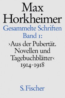 Max Horkheimer. Gesammelte Schriften - Gebundene Ausgaben: Band 1: >Aus der Pubertät. Novellen und Tagebuchblätter< 1914-1918 - Max Horkheimer