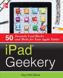 Ipad Geekery: 50 Insanely Cool Hacks and Mods for Your Apple Tablet - Guy Hart-Davis