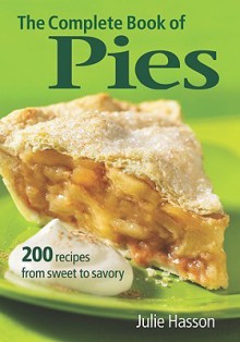 The Complete Book of Pies: 200 Recipes from Sweet to Savory - Julie Hasson