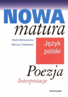 Nowa matura. Język polski. Poezja. Intepretacje - Mariusz Pawłowski, Marta Makowiecka