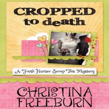 Cropped to Death: A Faith Hunter Scrap This Mystery - Christina Freeburn, Tara Ochs