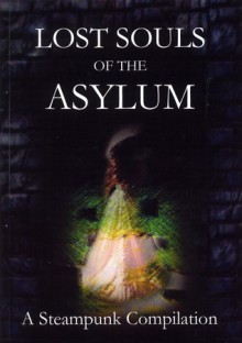 Lost Souls of the Asylum: A Steampunk Compilation (The Asylum Chronicles #3) - Arkwright, M.W. Bailey, L.M. Cooke, Anthony Hart-Jones