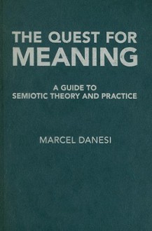 The Quest for Meaning: A Guide to Semiotic Theory and Practice - Marcel Danesi