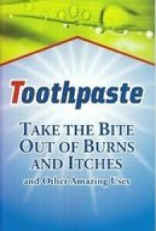 Toothpaste: Take the Bite Out of Burns and Itches and Other Amazing Uses - Betsy Rossen Elliot