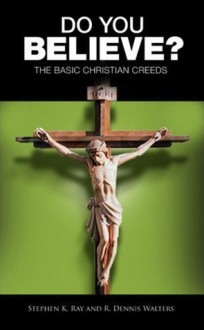 Do You Believe? The Basic Christian Creeds - Stephen K. Ray, R. Dennis Walters