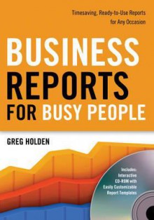 Business Reports for Busy People: Timesaving, Ready-To-Use Reports for Any Occasion - Greg Holden