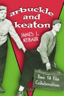 Arbuckle and Keaton: Their 14 Film Collaborations - James L. Neibaur