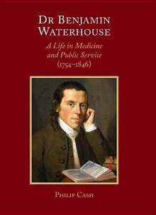 Dr. Benjamin Waterhouse: A Life in Medicine and Public Service (1754-1846) - Philip Cash