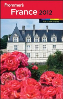 Frommer's France 2012 (Frommer's Color Complete) - Caroline Sieg, Alison Culliford, Joe Ray, Margie Rynn, Amelia Smith, Tristan Rutherford