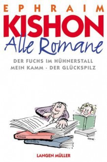 Alle Romane: Der Fuchs im Hühnerstall - Mein Kamm - Der Glückspilz - Ephraim Kishon