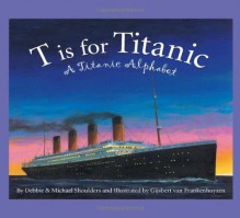 T is for Titanic: A Titanic Alphabet (Sleeping Bear Alphabets) - Debbie Shoulders, Gijsbert Van Frankenhuyzen