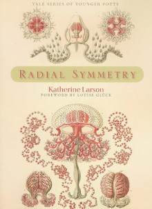 Radial Symmetry - Katherine Larson, Louise Glück