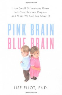 Pink Brain, Blue Brain: How Small Differences Grow Into Troublesome Gaps -- And What We Can Do About It - Lise Eliot