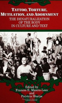 Tattoo, Torture, Mutilation, and Adornment: The Denaturalization of the Body in Culture and Text - Frances E. Mascia-Lees