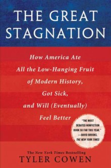 The Great Stagnation: How America Ate All the Low-Hanging Fruit of Modern History, Got Sick, and Will(Eventually) Feel Better - Tyler Cowen