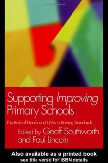 Supporting Improving Primary Schools: The Role of Schools and LEAs in Raising Standards - Paul Lincoln, Geoff Southworth