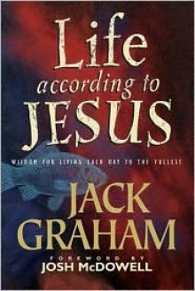 Life According to Jesus: Wisdom for Living Each Day to the Fullest - Jack Graham