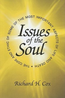 Issues of the Soul: The Core and Ethic of Some of the Most Important Aspects of Life and Death - Richard H. Cox