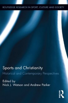 Sports and Christianity: Historical and Contemporary Perspectives (Routledge Research in Sport, Culture and Society) - Nick J. Watson, Andrew Parker