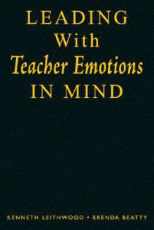 Leading with Teacher Emotions in Mind - Kenneth A. Leithwood, Brenda Beatty