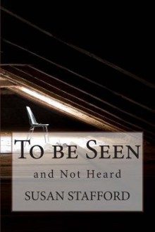 To Be Seen and Not Heard: Overcoming Abuse and Reclaiming My Life - Susan Stafford