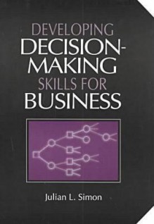 Developing Decision-Making Skills for Business - Julian Lincoln Simon