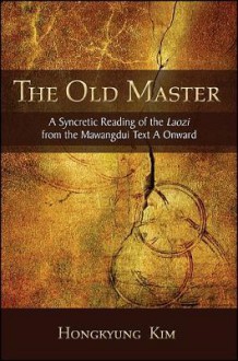 The Old Master: A Syncretic Reading of the Laozi from the Mawangdui Text a Onward - Hongkyung Kim