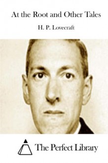 At the Root and Other Tales - H. P. Lovecraft, The Perfect Library