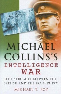 Michael Collins's Intelligence War: The Struggle Between the British and the IRA 1919�1921 - Michael T. Foy