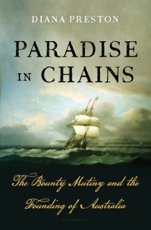 Paradise in Chains: The Bounty Mutiny and the Founding of Australia - Diana Preston