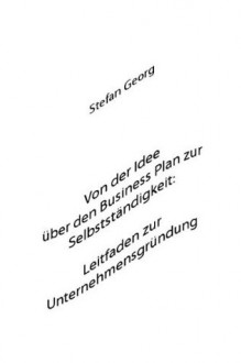 Von der Idee über den Business Plan zur Selbstständigkeit: Leitfaden zur Unternehmensgründung (German Edition) - Stefan Georg