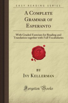 A Complete Grammar of Esperanto: With Graded Exercises for Reading and Translation together with Full Vocabularies (Forgotten Books) - Ivy Kellerman