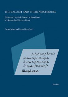 The Baloch and Their Neighbours: Ethnic and Linguistic Contact in Balochistan in Historical and Modern Times - Agnes Korn