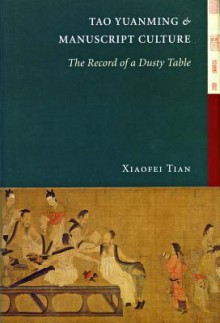 Tao Yuanming and Manuscript Culture: The Record of a Dusty Table - Xiaofei Tian