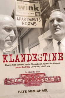 Klandestine: How a Klan Lawyer and a Checkbook Journalist Helped James Earl Ray Cover Up His Crime - Pate McMichael