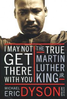 I May Not Get There with You: The True Martin Luther King Jr - Michael Eric Dyson