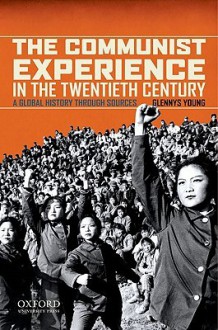 The Communist Experience in the Twentieth Century: A Global History Through Sources - Glennys Young