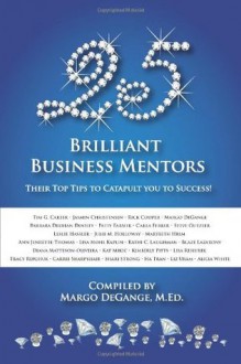 25 Brilliant Business Mentors: Their Top Tips to Catapult You to Success! - Margo DeGange, Blaze Lazarony, Diana Matteson-Oliveira, Hà Trần, Steve Gutzler, Tracy Repchuk, Carrie Sharpshair, Patty Farmer, Shari Strong, Liz Uram, Lisa Rehurek, Rick Cooper, Tim G. Carter, Jasmin Christensen, Barbara Drohan Dooley, Julie M. Holloway, Carla Ferrer, Le