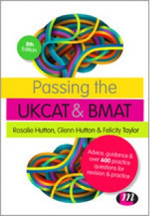 Passing the UKCAT and BMAT: Advice, Guidance and over 600 Questions for Revision and Practice - Rosalie Hutton, Glenn Hutton, Felicity Taylor