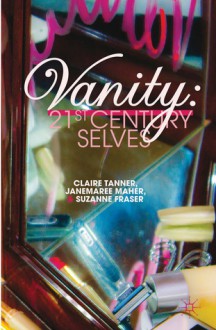 Vanity: 21st Century Selves - Suzanne Fraser, Claire Tanner, JaneMaree Maher